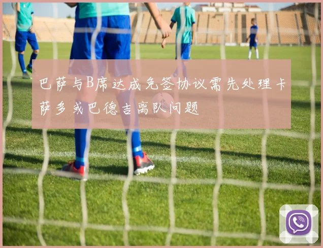 巴萨与B席达成免签协议需先处理卡萨多或巴德吉离队问题