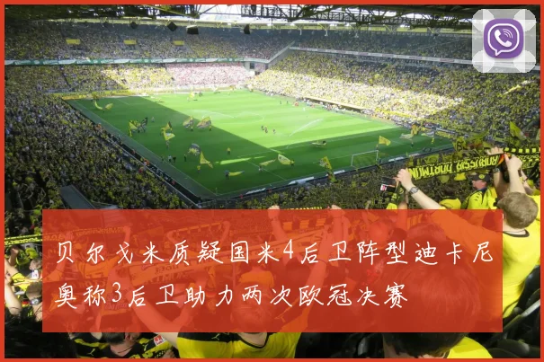 贝尔戈米质疑国米4后卫阵型迪卡尼奥称3后卫助力两次欧冠决赛