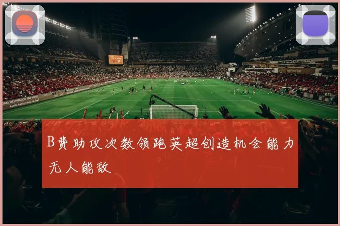 B费助攻次数领跑英超创造机会能力无人能敌