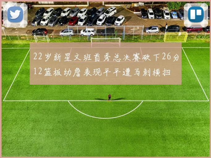 22岁新星文班首秀总决赛砍下26分12篮板幼詹表现平平遭马刺横扫