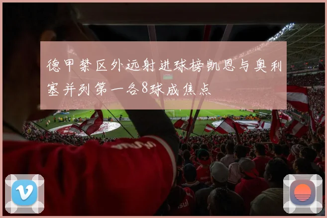 德甲禁区外远射进球榜凯恩与奥利塞并列第一各8球成焦点